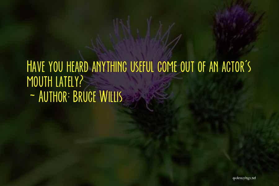 Bruce Willis Quotes: Have You Heard Anything Useful Come Out Of An Actor's Mouth Lately?