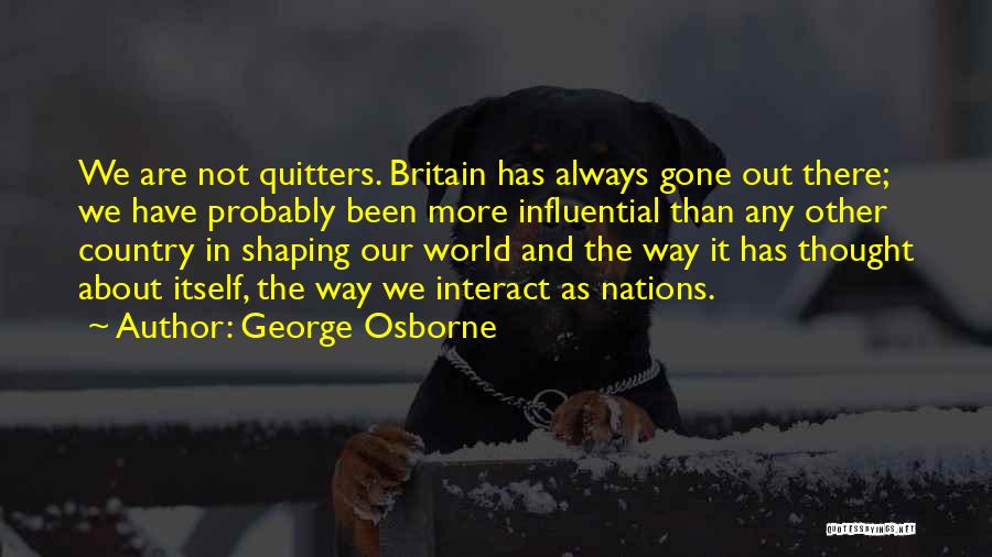 George Osborne Quotes: We Are Not Quitters. Britain Has Always Gone Out There; We Have Probably Been More Influential Than Any Other Country