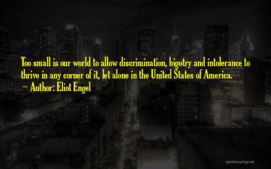 Eliot Engel Quotes: Too Small Is Our World To Allow Discrimination, Bigotry And Intolerance To Thrive In Any Corner Of It, Let Alone