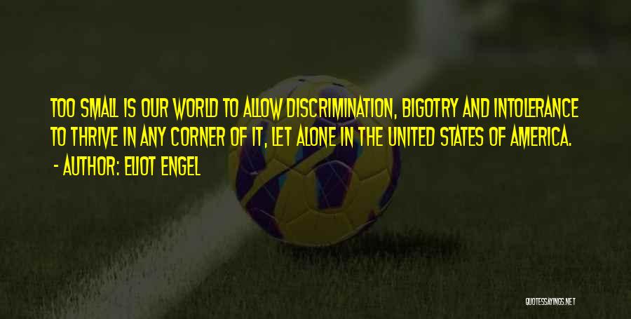 Eliot Engel Quotes: Too Small Is Our World To Allow Discrimination, Bigotry And Intolerance To Thrive In Any Corner Of It, Let Alone