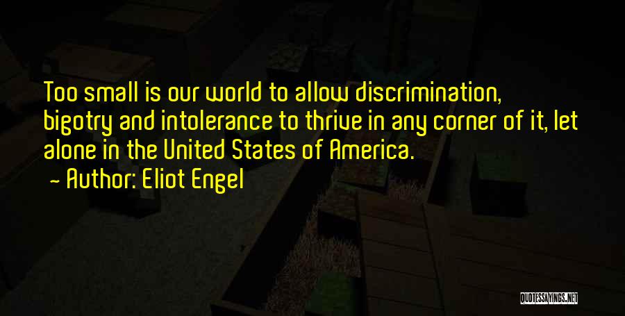 Eliot Engel Quotes: Too Small Is Our World To Allow Discrimination, Bigotry And Intolerance To Thrive In Any Corner Of It, Let Alone