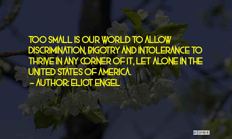 Eliot Engel Quotes: Too Small Is Our World To Allow Discrimination, Bigotry And Intolerance To Thrive In Any Corner Of It, Let Alone