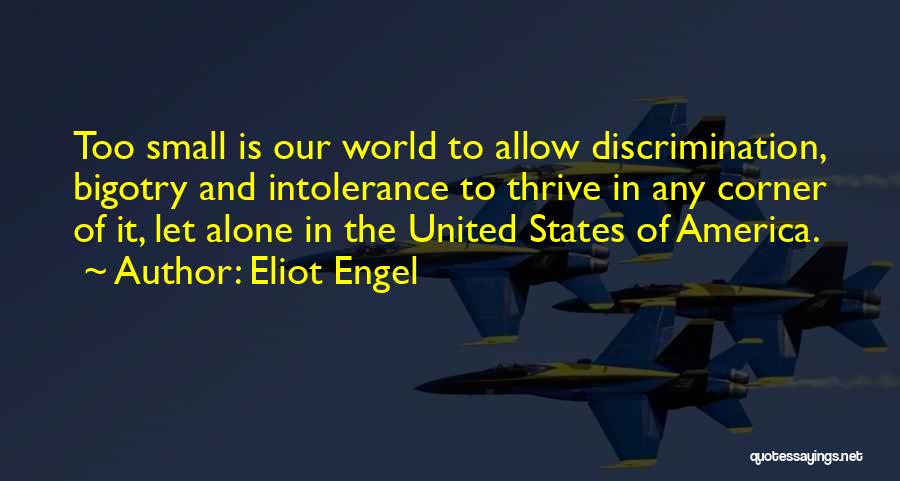 Eliot Engel Quotes: Too Small Is Our World To Allow Discrimination, Bigotry And Intolerance To Thrive In Any Corner Of It, Let Alone