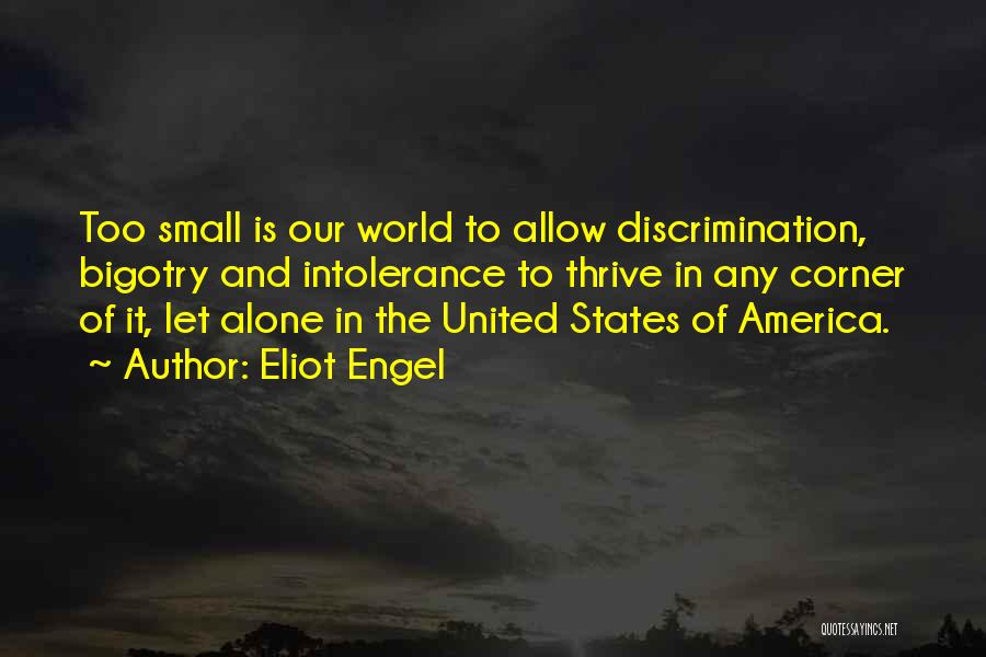 Eliot Engel Quotes: Too Small Is Our World To Allow Discrimination, Bigotry And Intolerance To Thrive In Any Corner Of It, Let Alone