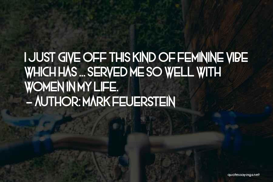 Mark Feuerstein Quotes: I Just Give Off This Kind Of Feminine Vibe Which Has ... Served Me So Well With Women In My