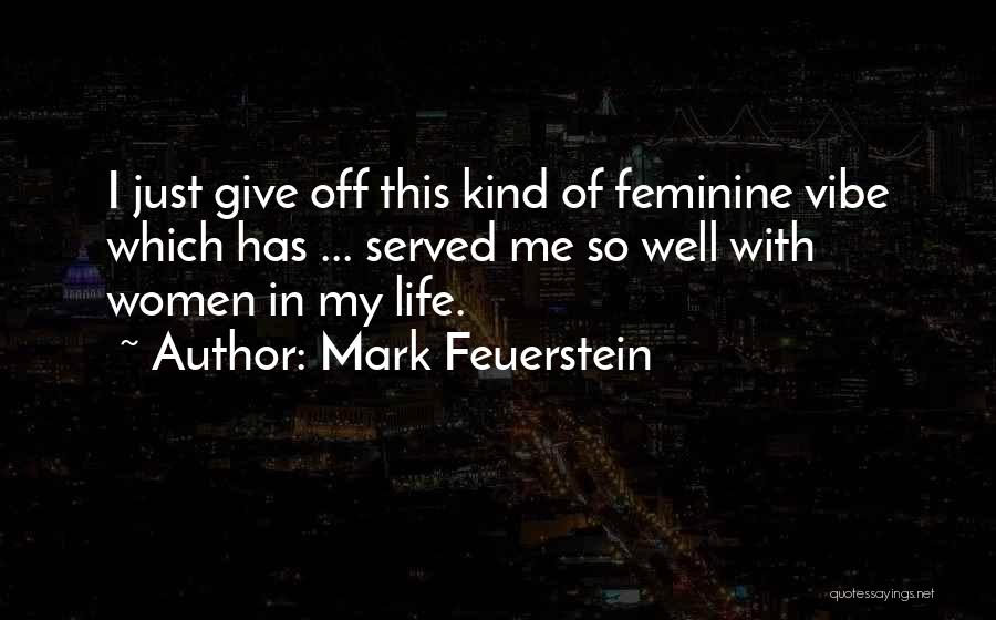 Mark Feuerstein Quotes: I Just Give Off This Kind Of Feminine Vibe Which Has ... Served Me So Well With Women In My