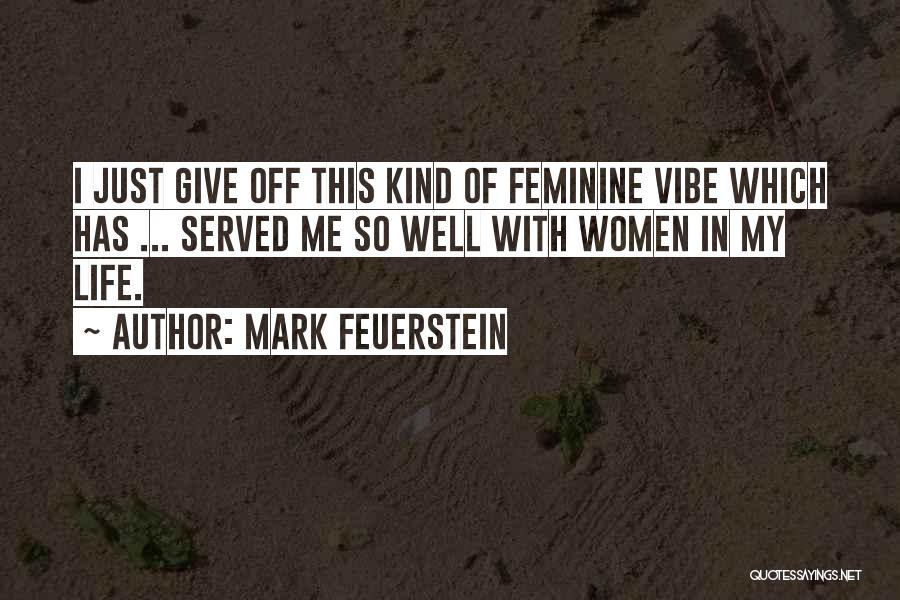 Mark Feuerstein Quotes: I Just Give Off This Kind Of Feminine Vibe Which Has ... Served Me So Well With Women In My