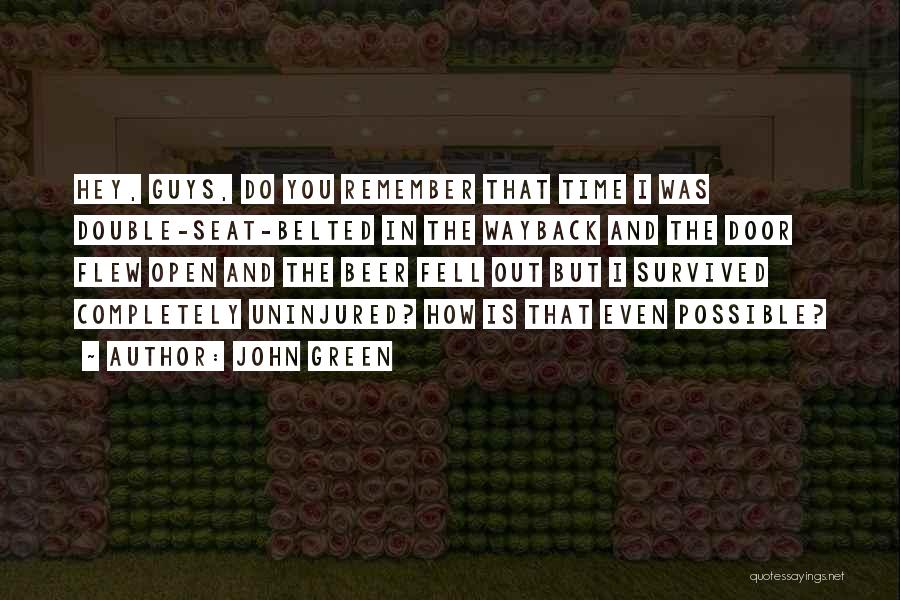 John Green Quotes: Hey, Guys, Do You Remember That Time I Was Double-seat-belted In The Wayback And The Door Flew Open And The