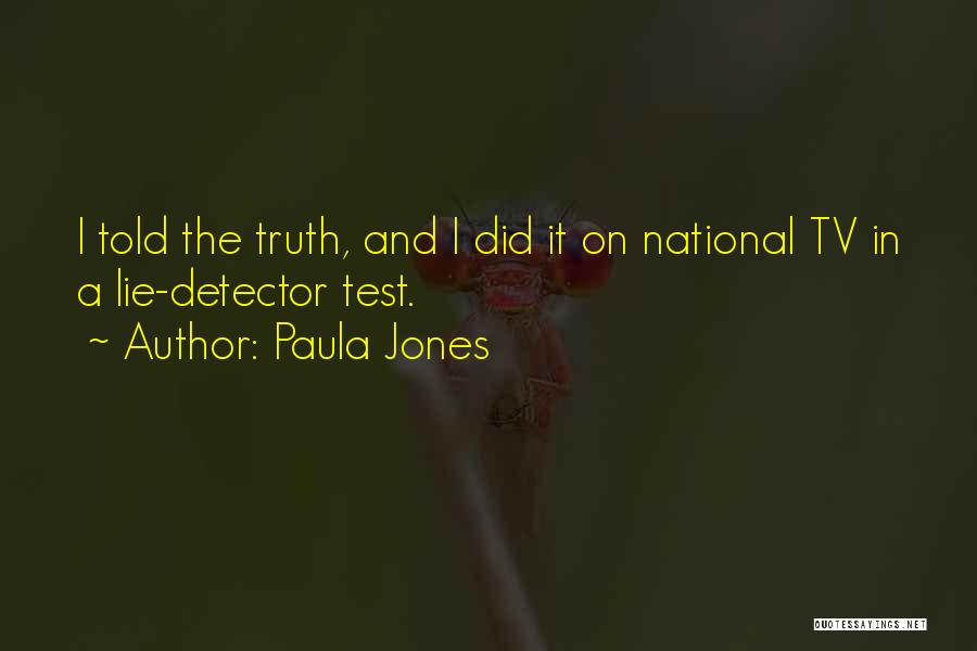 Paula Jones Quotes: I Told The Truth, And I Did It On National Tv In A Lie-detector Test.