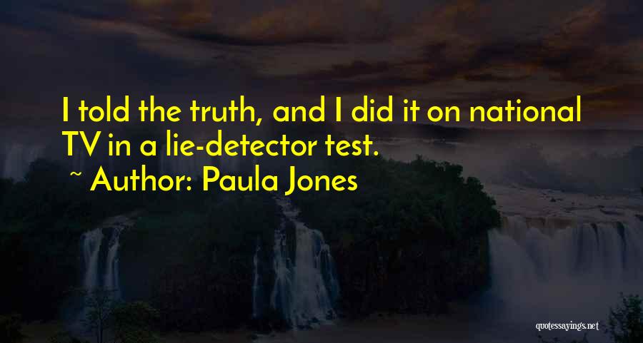 Paula Jones Quotes: I Told The Truth, And I Did It On National Tv In A Lie-detector Test.