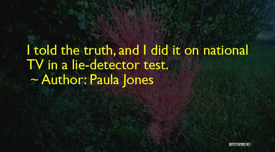 Paula Jones Quotes: I Told The Truth, And I Did It On National Tv In A Lie-detector Test.