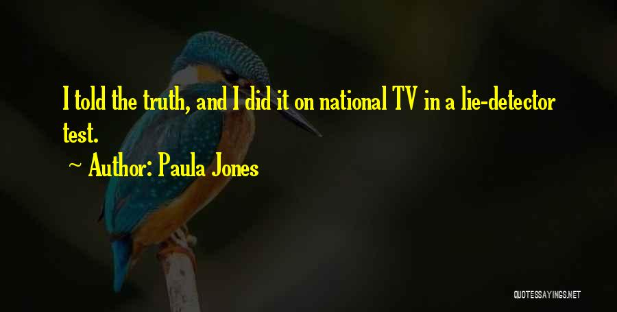 Paula Jones Quotes: I Told The Truth, And I Did It On National Tv In A Lie-detector Test.