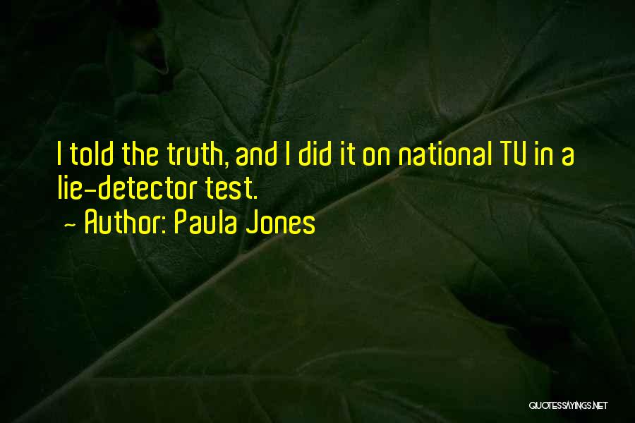 Paula Jones Quotes: I Told The Truth, And I Did It On National Tv In A Lie-detector Test.