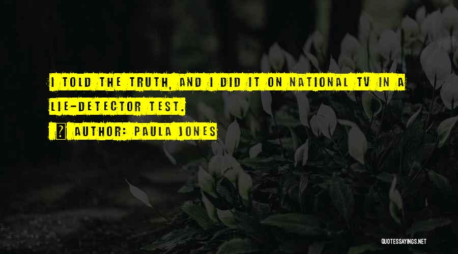 Paula Jones Quotes: I Told The Truth, And I Did It On National Tv In A Lie-detector Test.