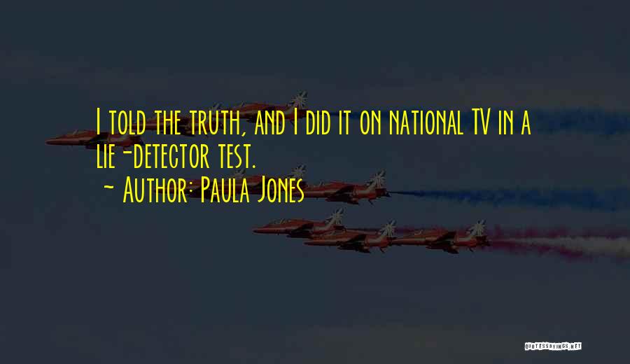 Paula Jones Quotes: I Told The Truth, And I Did It On National Tv In A Lie-detector Test.
