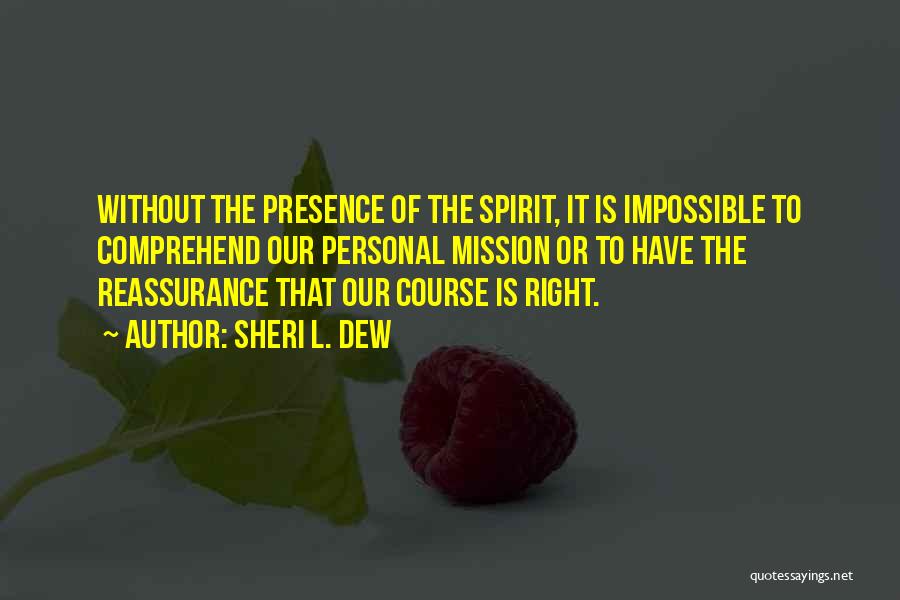 Sheri L. Dew Quotes: Without The Presence Of The Spirit, It Is Impossible To Comprehend Our Personal Mission Or To Have The Reassurance That