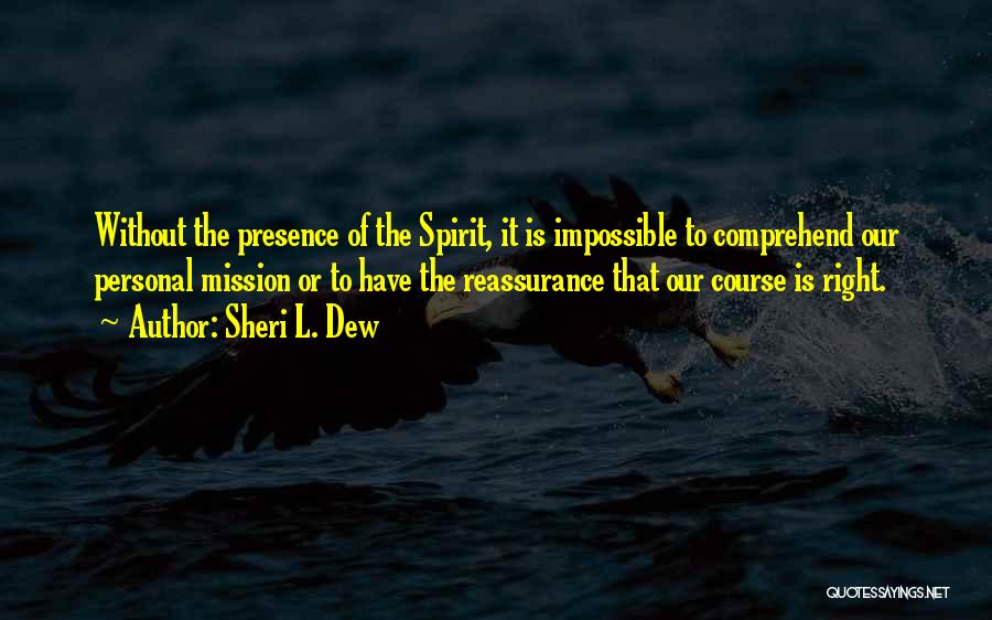 Sheri L. Dew Quotes: Without The Presence Of The Spirit, It Is Impossible To Comprehend Our Personal Mission Or To Have The Reassurance That