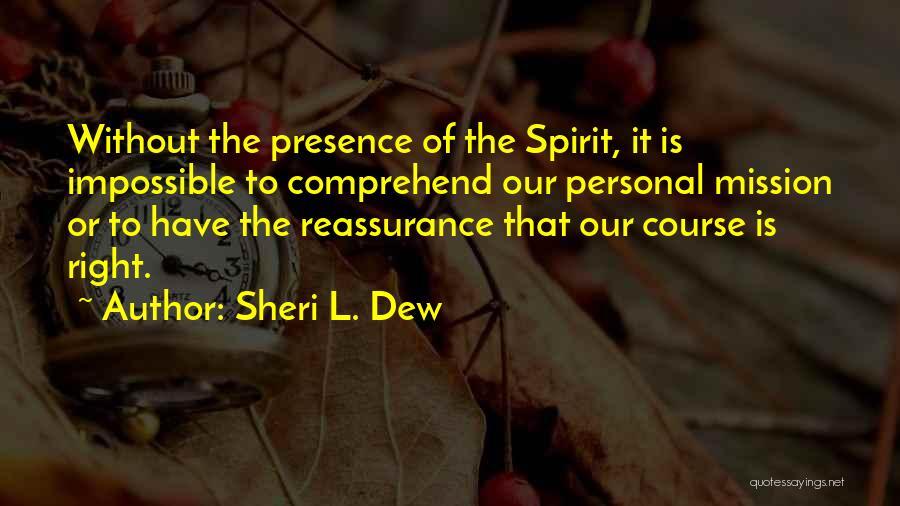 Sheri L. Dew Quotes: Without The Presence Of The Spirit, It Is Impossible To Comprehend Our Personal Mission Or To Have The Reassurance That