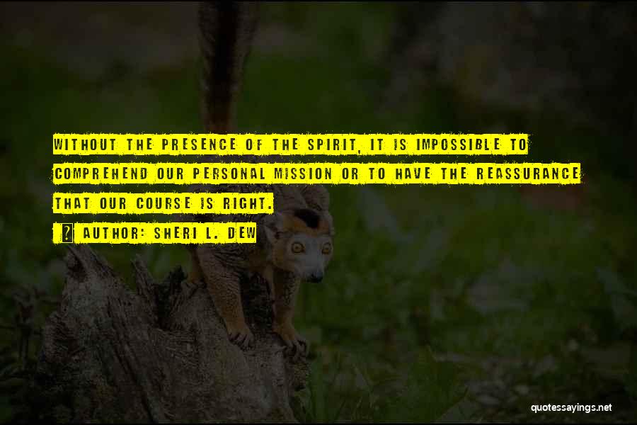 Sheri L. Dew Quotes: Without The Presence Of The Spirit, It Is Impossible To Comprehend Our Personal Mission Or To Have The Reassurance That