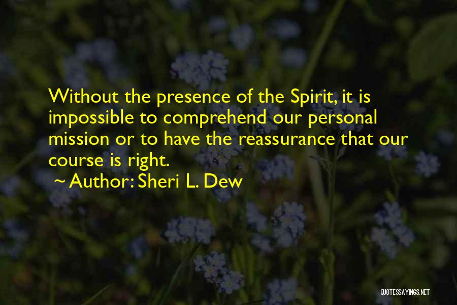 Sheri L. Dew Quotes: Without The Presence Of The Spirit, It Is Impossible To Comprehend Our Personal Mission Or To Have The Reassurance That