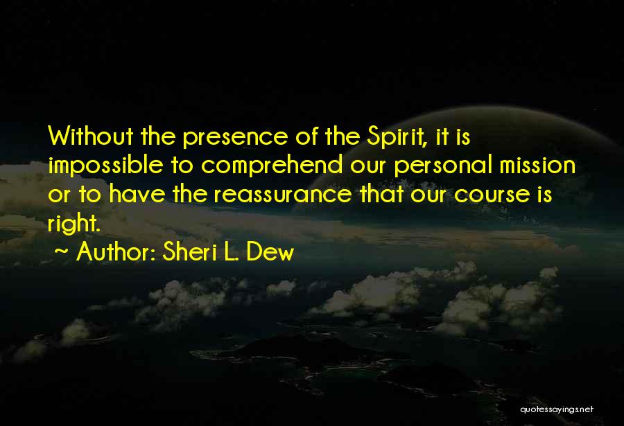 Sheri L. Dew Quotes: Without The Presence Of The Spirit, It Is Impossible To Comprehend Our Personal Mission Or To Have The Reassurance That