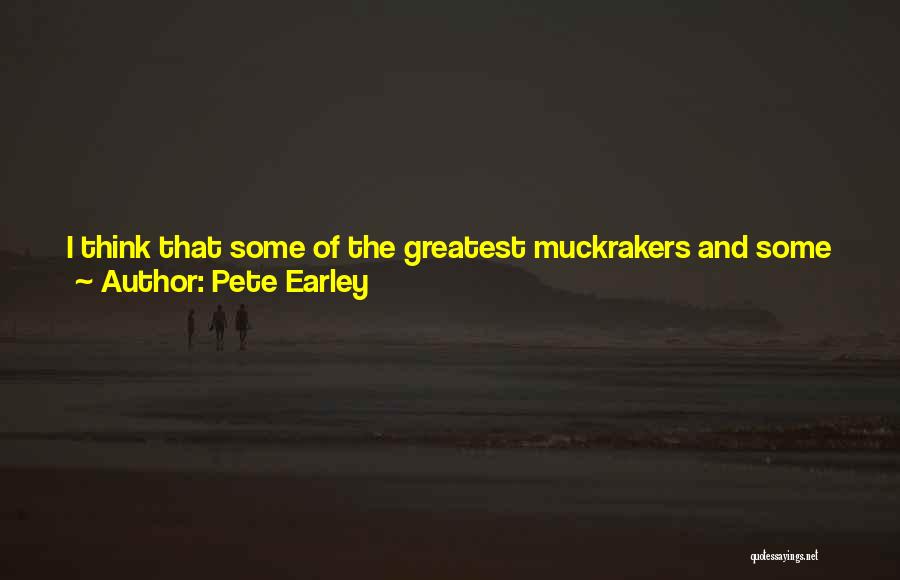 Pete Earley Quotes: I Think That Some Of The Greatest Muckrakers And Some Of The Greatest Investigative Journalists Of All Time Had Strong