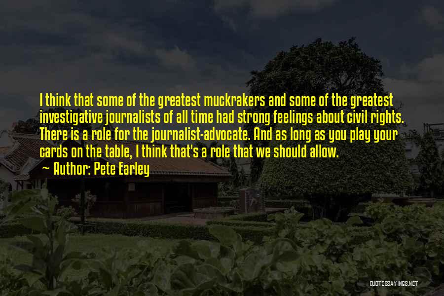 Pete Earley Quotes: I Think That Some Of The Greatest Muckrakers And Some Of The Greatest Investigative Journalists Of All Time Had Strong