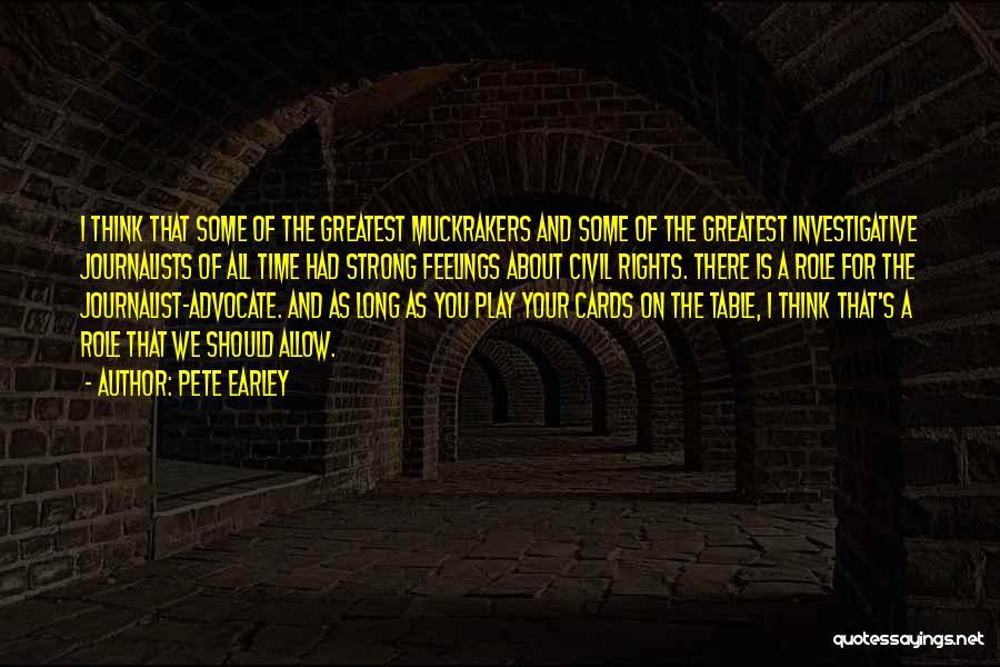 Pete Earley Quotes: I Think That Some Of The Greatest Muckrakers And Some Of The Greatest Investigative Journalists Of All Time Had Strong