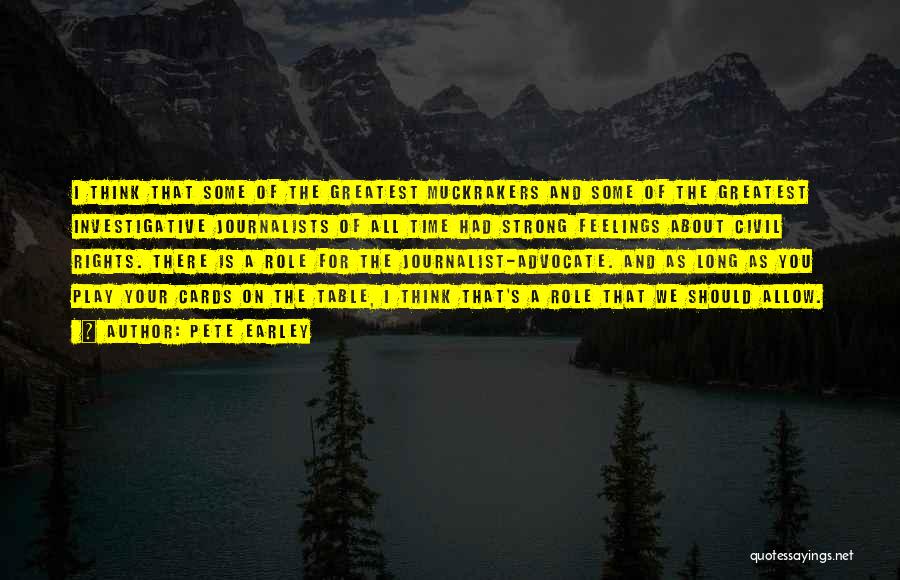 Pete Earley Quotes: I Think That Some Of The Greatest Muckrakers And Some Of The Greatest Investigative Journalists Of All Time Had Strong