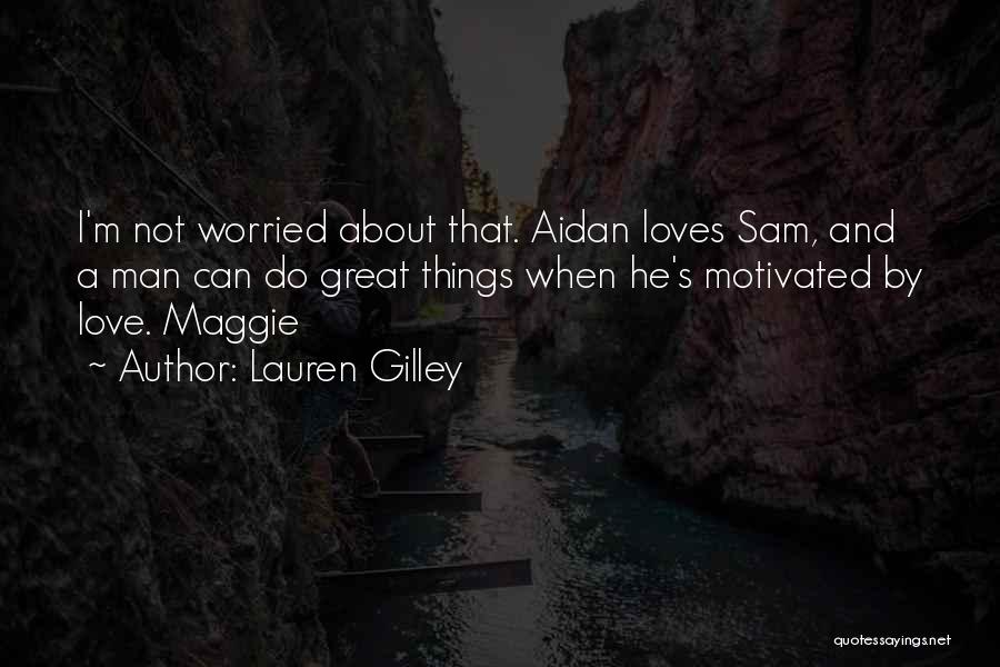 Lauren Gilley Quotes: I'm Not Worried About That. Aidan Loves Sam, And A Man Can Do Great Things When He's Motivated By Love.