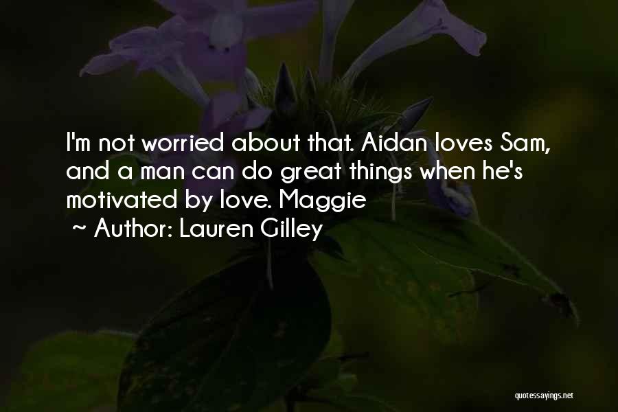 Lauren Gilley Quotes: I'm Not Worried About That. Aidan Loves Sam, And A Man Can Do Great Things When He's Motivated By Love.