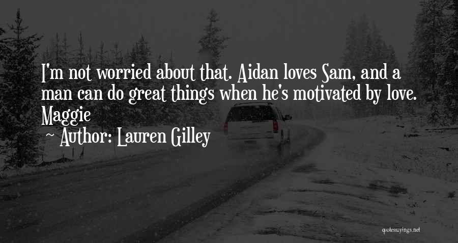 Lauren Gilley Quotes: I'm Not Worried About That. Aidan Loves Sam, And A Man Can Do Great Things When He's Motivated By Love.