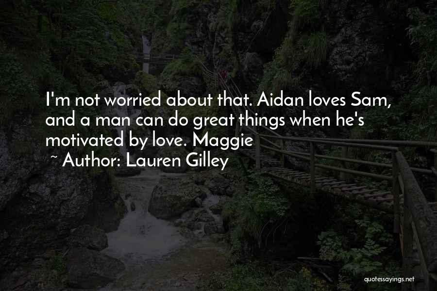 Lauren Gilley Quotes: I'm Not Worried About That. Aidan Loves Sam, And A Man Can Do Great Things When He's Motivated By Love.