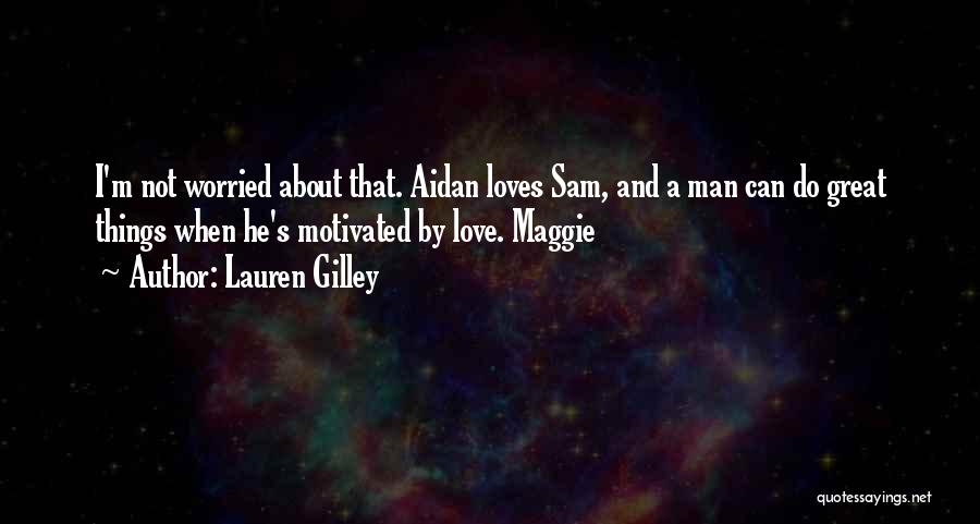 Lauren Gilley Quotes: I'm Not Worried About That. Aidan Loves Sam, And A Man Can Do Great Things When He's Motivated By Love.