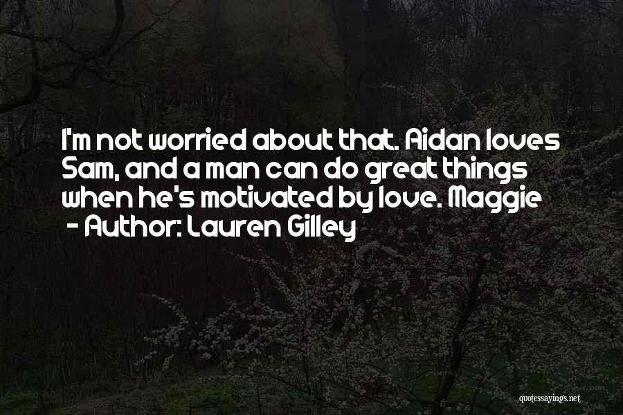 Lauren Gilley Quotes: I'm Not Worried About That. Aidan Loves Sam, And A Man Can Do Great Things When He's Motivated By Love.