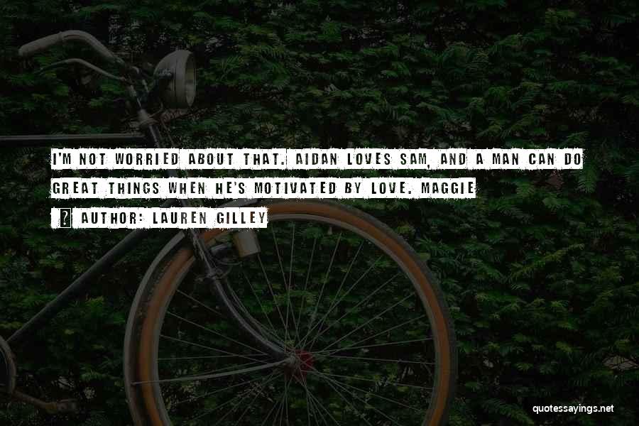 Lauren Gilley Quotes: I'm Not Worried About That. Aidan Loves Sam, And A Man Can Do Great Things When He's Motivated By Love.