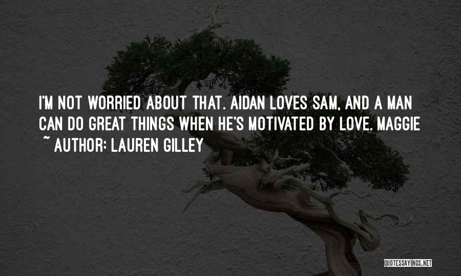 Lauren Gilley Quotes: I'm Not Worried About That. Aidan Loves Sam, And A Man Can Do Great Things When He's Motivated By Love.