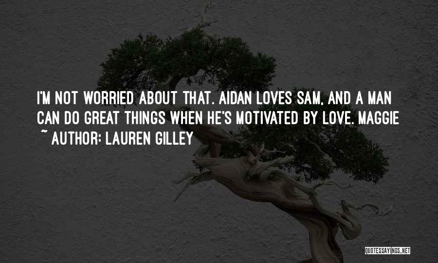 Lauren Gilley Quotes: I'm Not Worried About That. Aidan Loves Sam, And A Man Can Do Great Things When He's Motivated By Love.