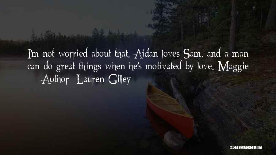 Lauren Gilley Quotes: I'm Not Worried About That. Aidan Loves Sam, And A Man Can Do Great Things When He's Motivated By Love.