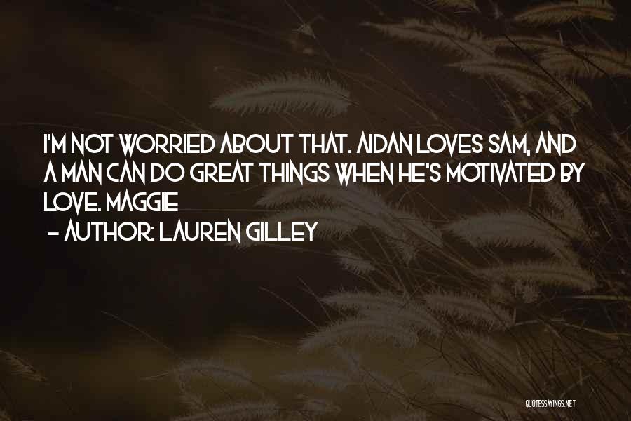 Lauren Gilley Quotes: I'm Not Worried About That. Aidan Loves Sam, And A Man Can Do Great Things When He's Motivated By Love.