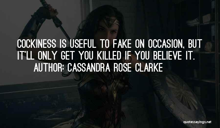 Cassandra Rose Clarke Quotes: Cockiness Is Useful To Fake On Occasion, But It'll Only Get You Killed If You Believe It.