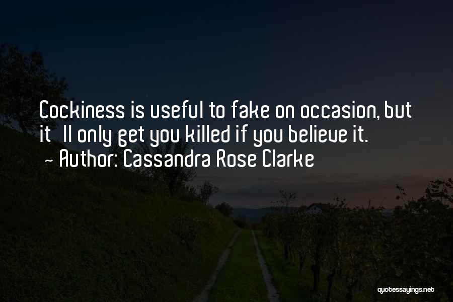 Cassandra Rose Clarke Quotes: Cockiness Is Useful To Fake On Occasion, But It'll Only Get You Killed If You Believe It.