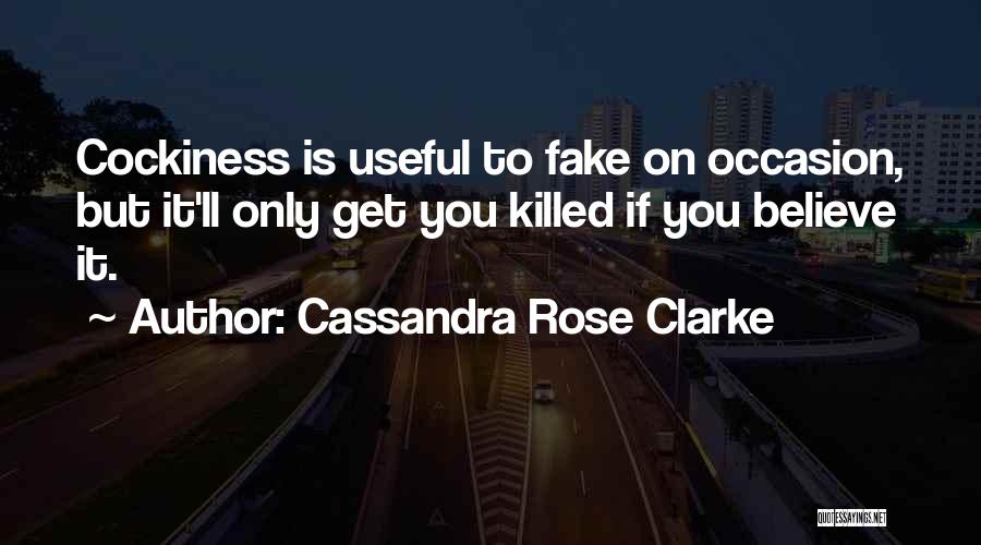 Cassandra Rose Clarke Quotes: Cockiness Is Useful To Fake On Occasion, But It'll Only Get You Killed If You Believe It.