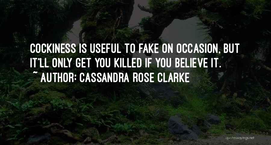 Cassandra Rose Clarke Quotes: Cockiness Is Useful To Fake On Occasion, But It'll Only Get You Killed If You Believe It.