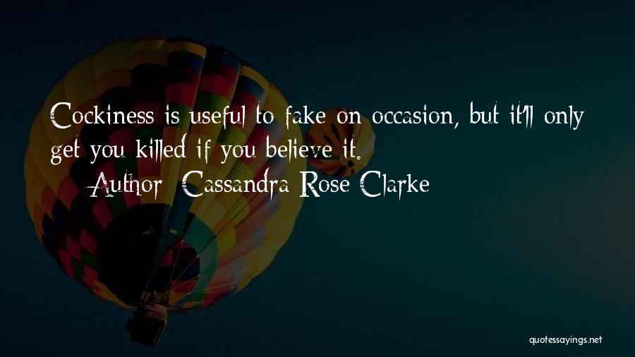 Cassandra Rose Clarke Quotes: Cockiness Is Useful To Fake On Occasion, But It'll Only Get You Killed If You Believe It.