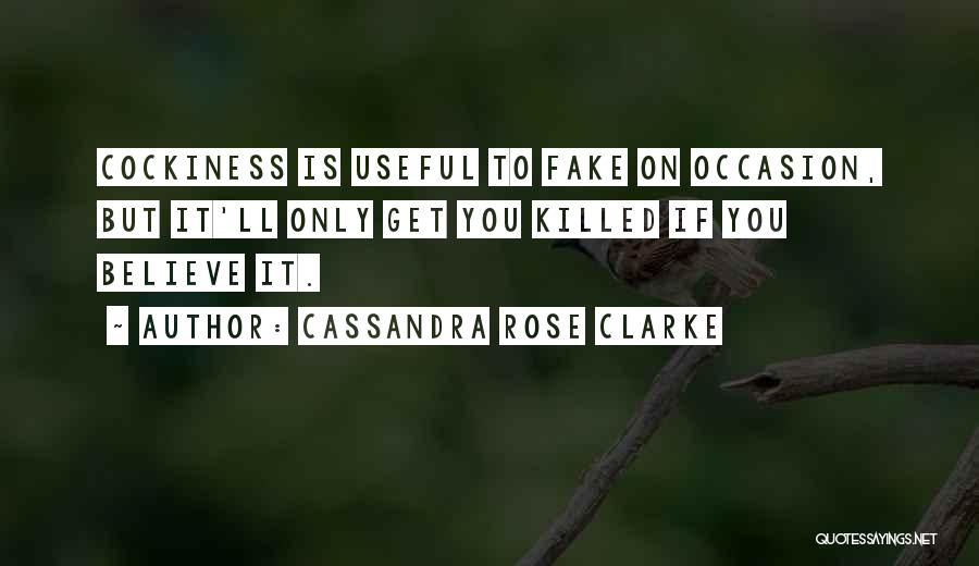 Cassandra Rose Clarke Quotes: Cockiness Is Useful To Fake On Occasion, But It'll Only Get You Killed If You Believe It.