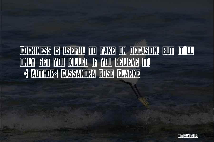 Cassandra Rose Clarke Quotes: Cockiness Is Useful To Fake On Occasion, But It'll Only Get You Killed If You Believe It.