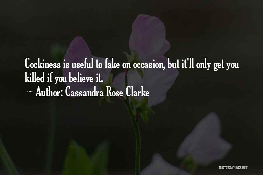 Cassandra Rose Clarke Quotes: Cockiness Is Useful To Fake On Occasion, But It'll Only Get You Killed If You Believe It.