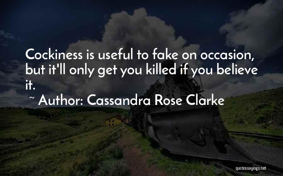 Cassandra Rose Clarke Quotes: Cockiness Is Useful To Fake On Occasion, But It'll Only Get You Killed If You Believe It.