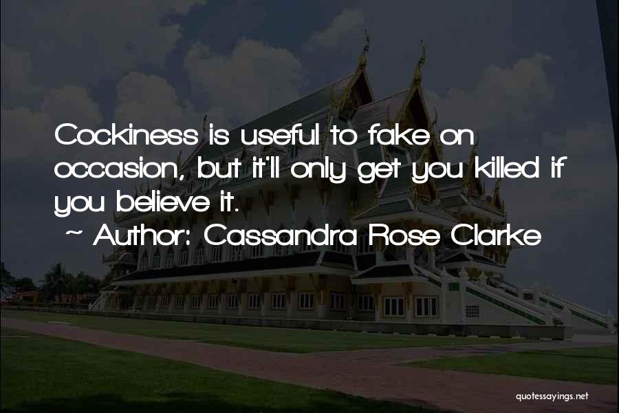 Cassandra Rose Clarke Quotes: Cockiness Is Useful To Fake On Occasion, But It'll Only Get You Killed If You Believe It.